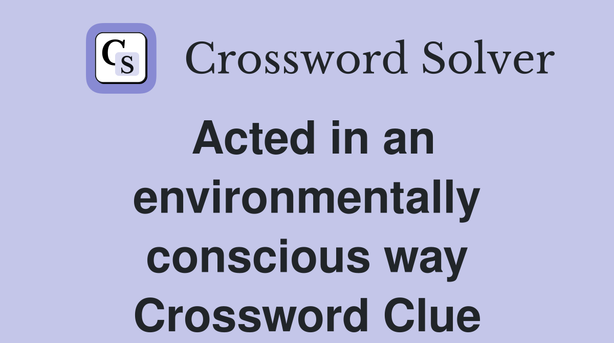 Acted in an environmentally conscious way Crossword Clue