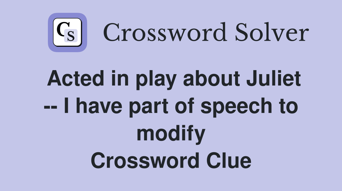 Acted in play about Juliet -- I have part of speech to modify Crossword Clue