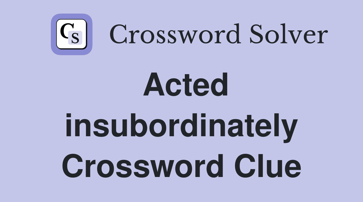 Acted insubordinately Crossword Clue