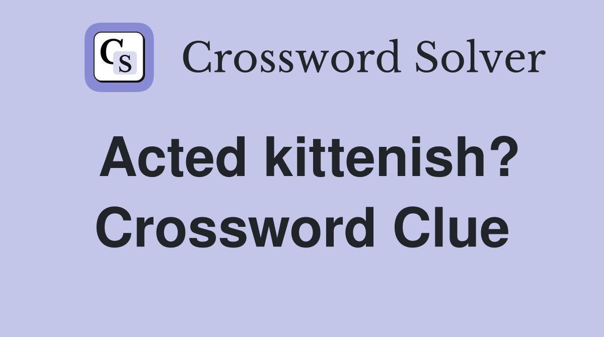 Acted kittenish? Crossword Clue