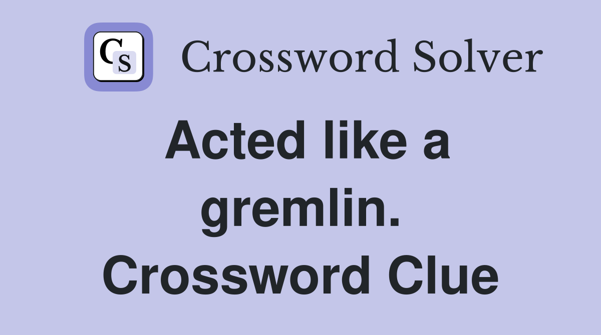 Acted like a gremlin. Crossword Clue