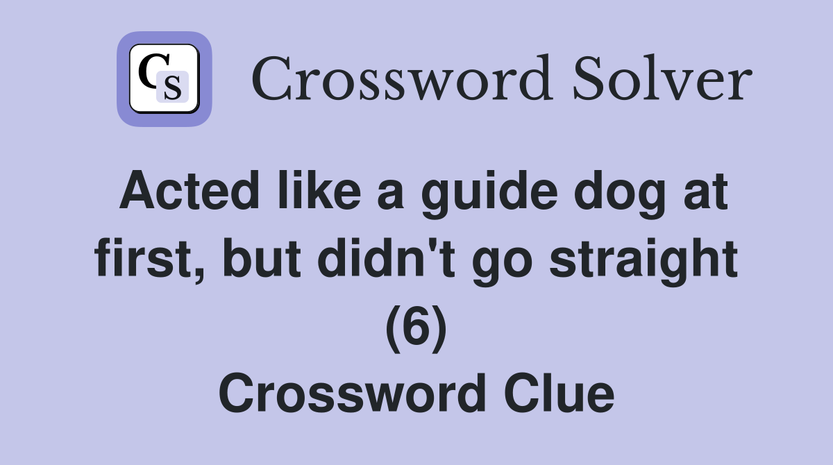 Acted like a guide dog at first, but didn't go straight (6) Crossword Clue