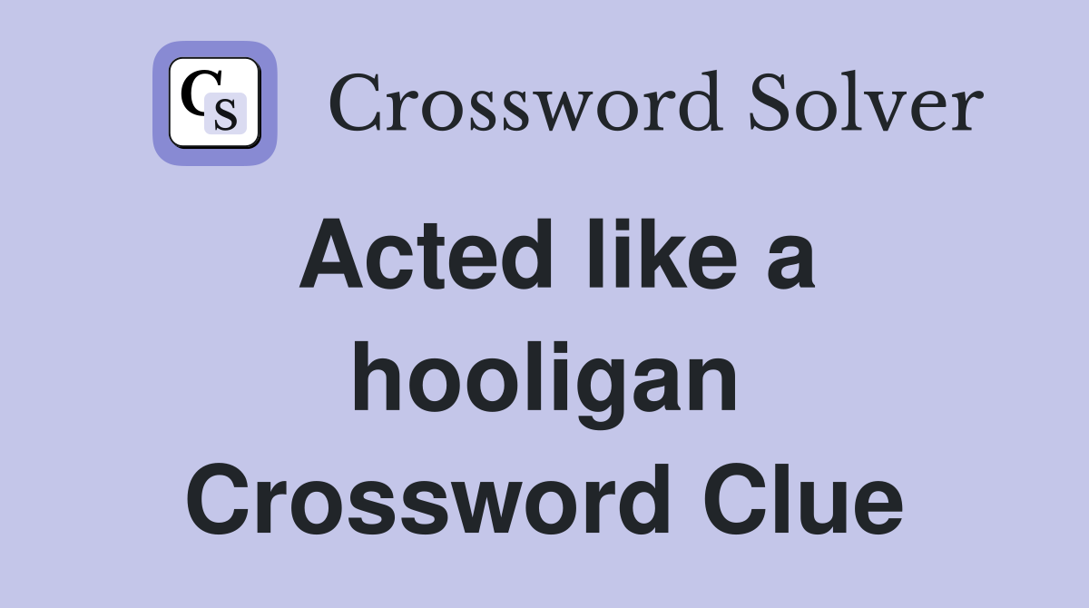 Acted like a hooligan Crossword Clue