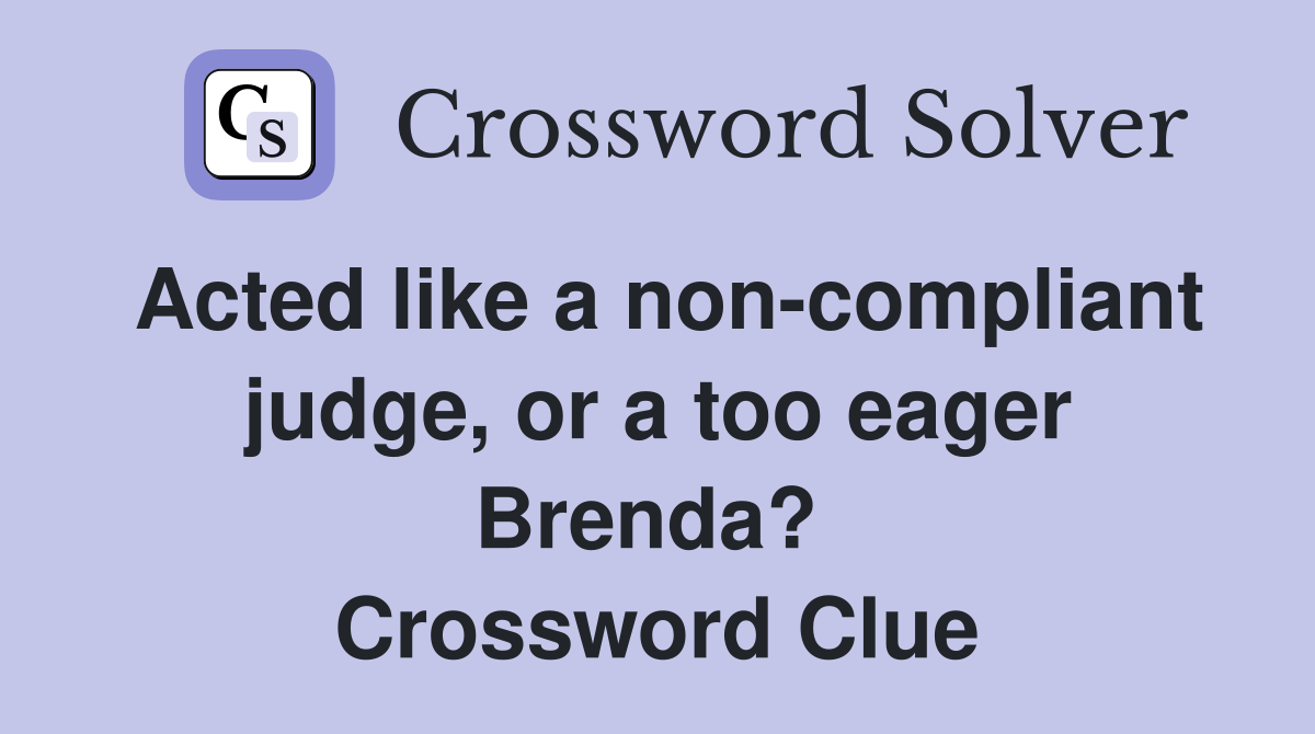 Acted like a non-compliant judge, or a too eager Brenda?  Crossword Clue