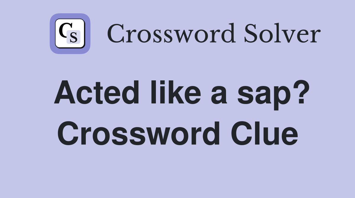 Acted like a sap? Crossword Clue
