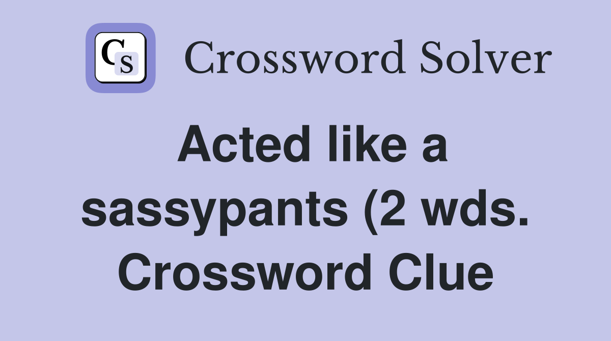 Acted like a sassypants (2 wds ) Crossword Clue Answers Crossword Acted like a sassypants (2 wds ) Crossword Clue Answers Crossword