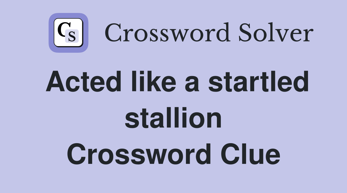 Acted like a startled stallion Crossword Clue