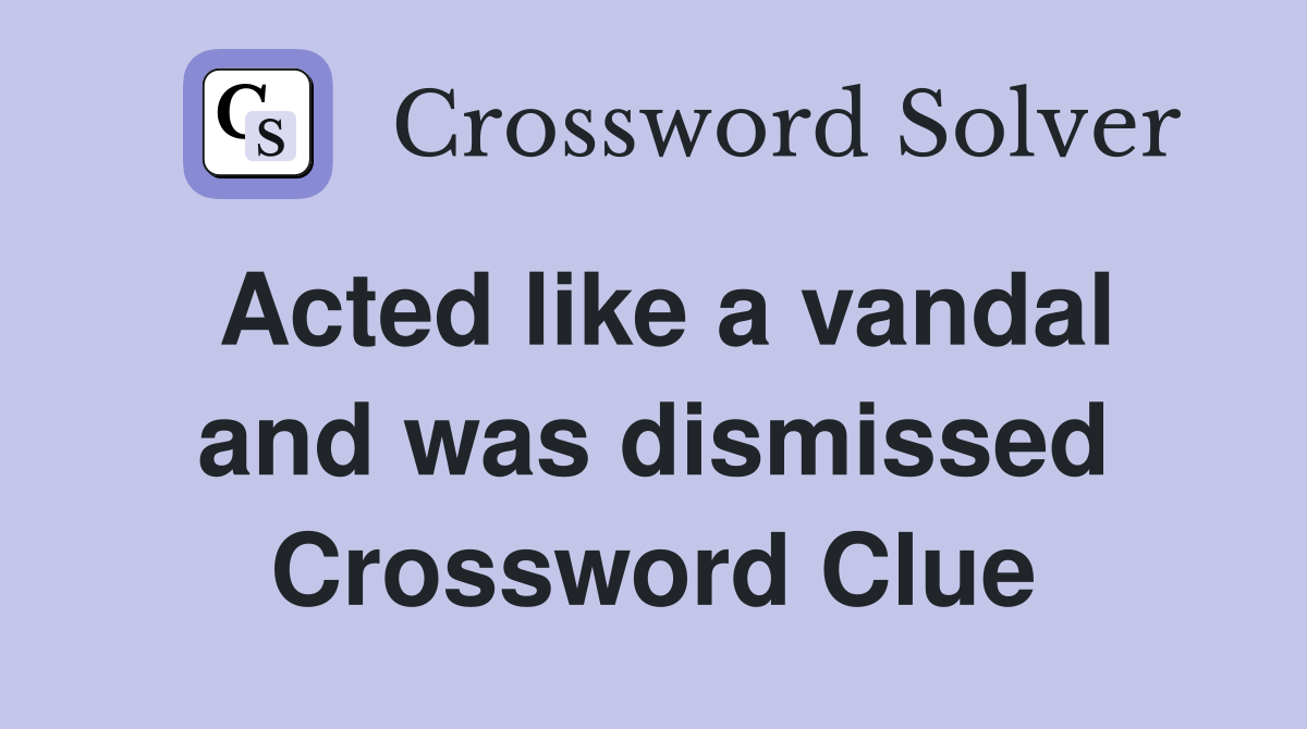 Acted like a vandal and was dismissed Crossword Clue