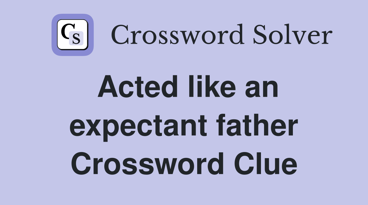 Acted like an expectant father Crossword Clue