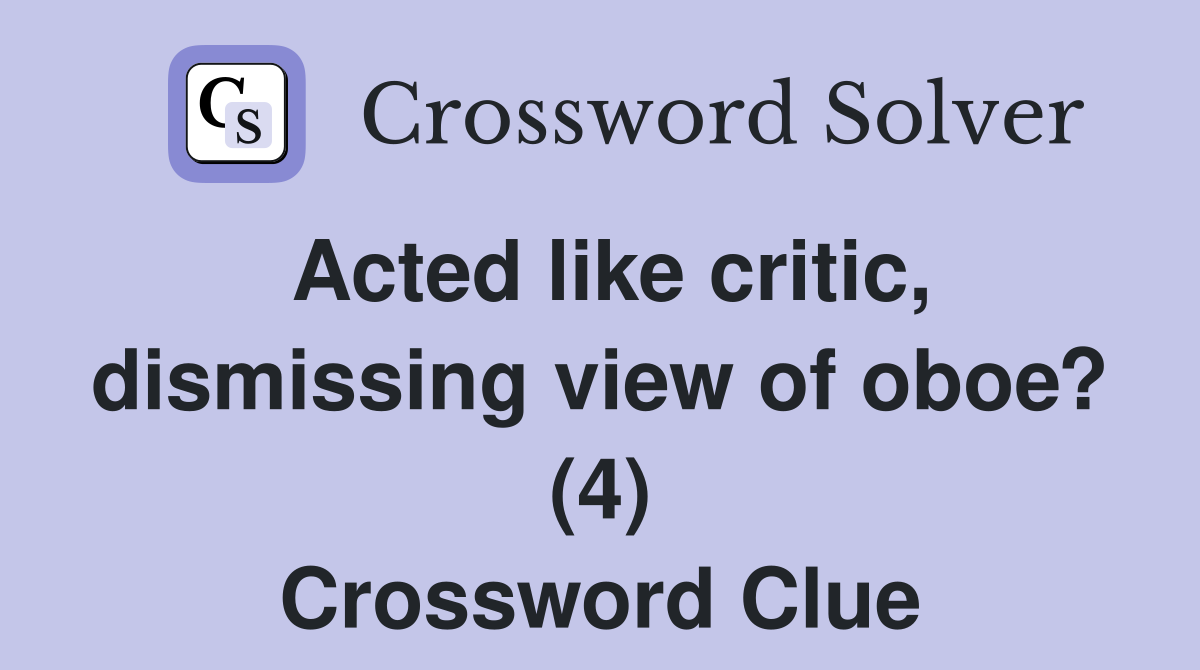 Acted like critic, dismissing view of oboe? (4) Crossword Clue