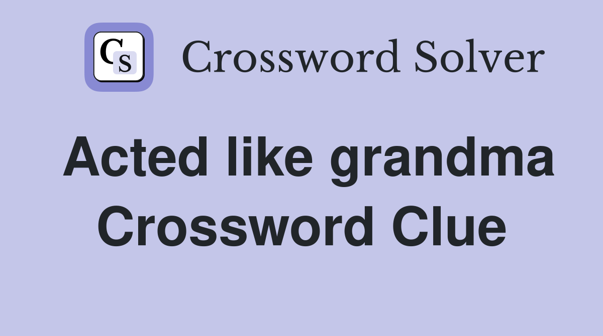 Acted like grandma Crossword Clue