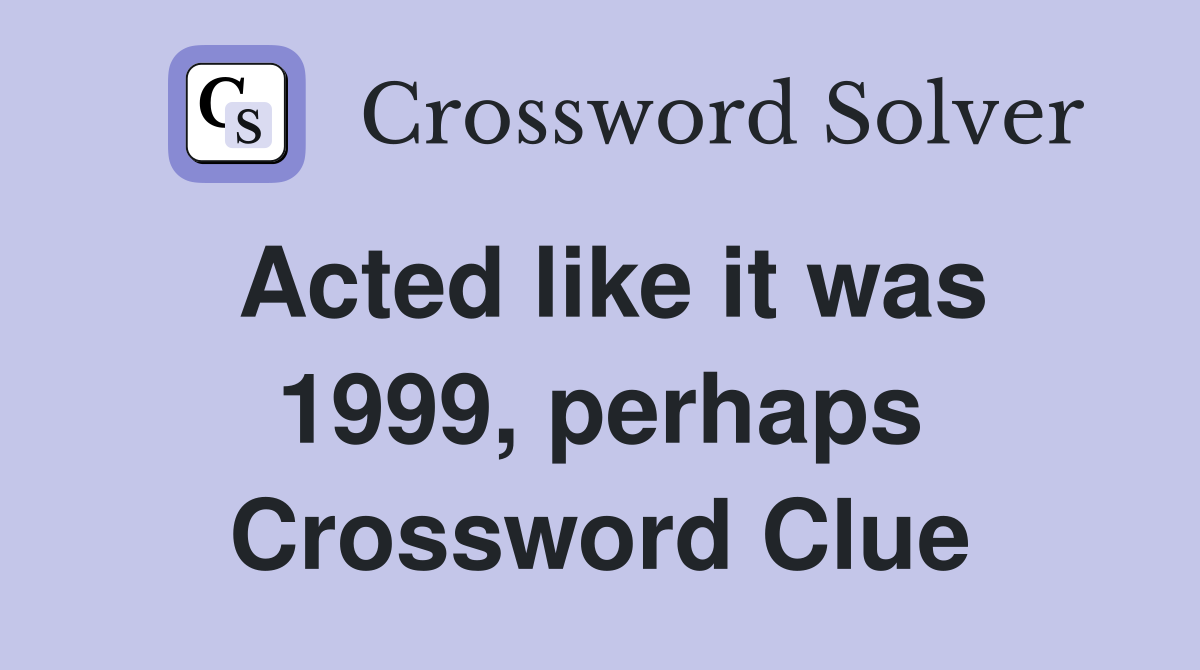 Acted like it was 1999, perhaps Crossword Clue