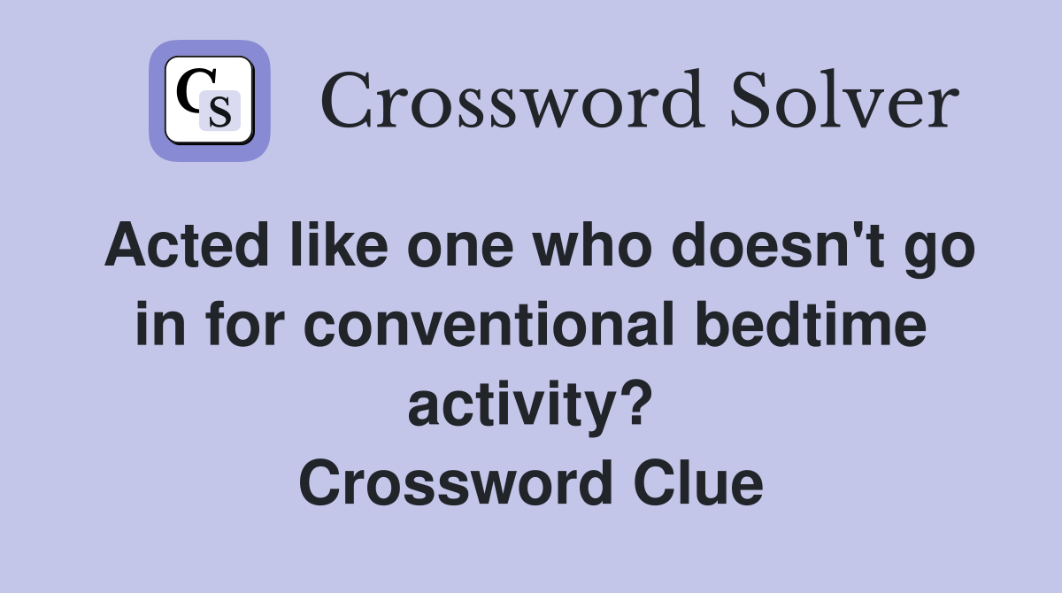 Acted like one who doesn't go in for conventional bedtime activity? Crossword Clue