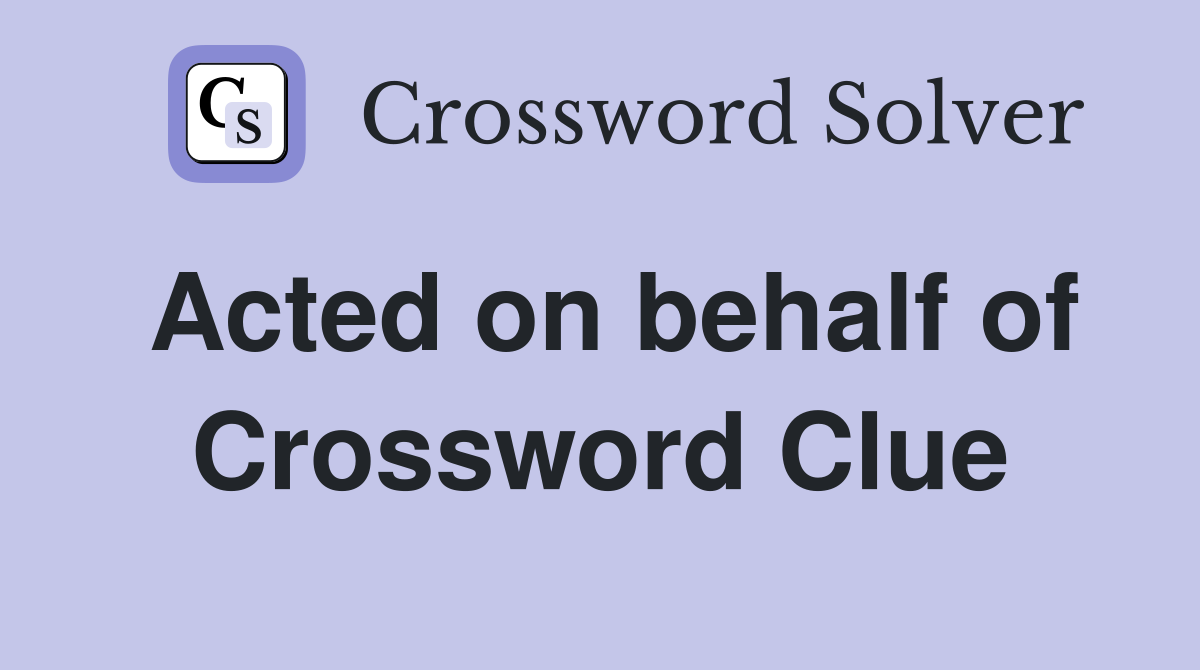 Acted on behalf of Crossword Clue