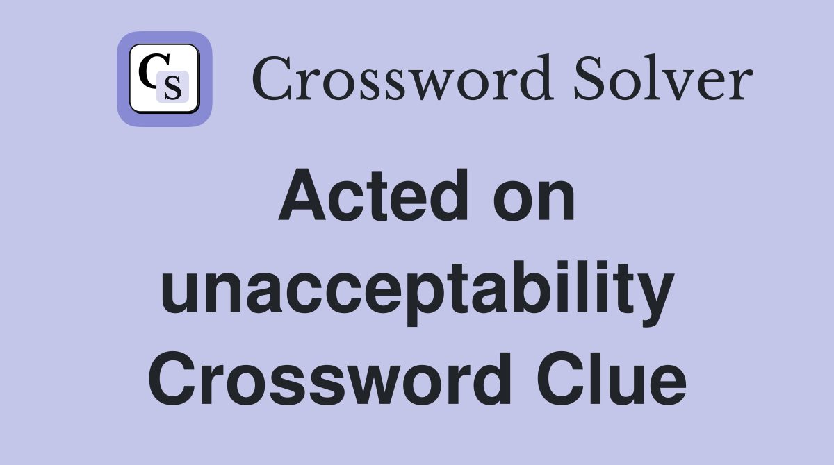 Acted on unacceptability Crossword Clue