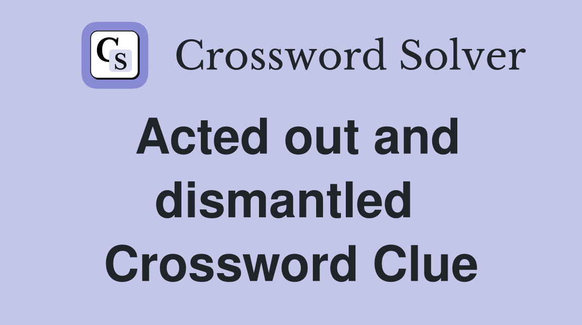 Acted out and dismantled  Crossword Clue