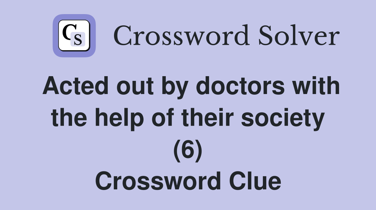 Acted out by doctors with the help of their society (6) Crossword Clue