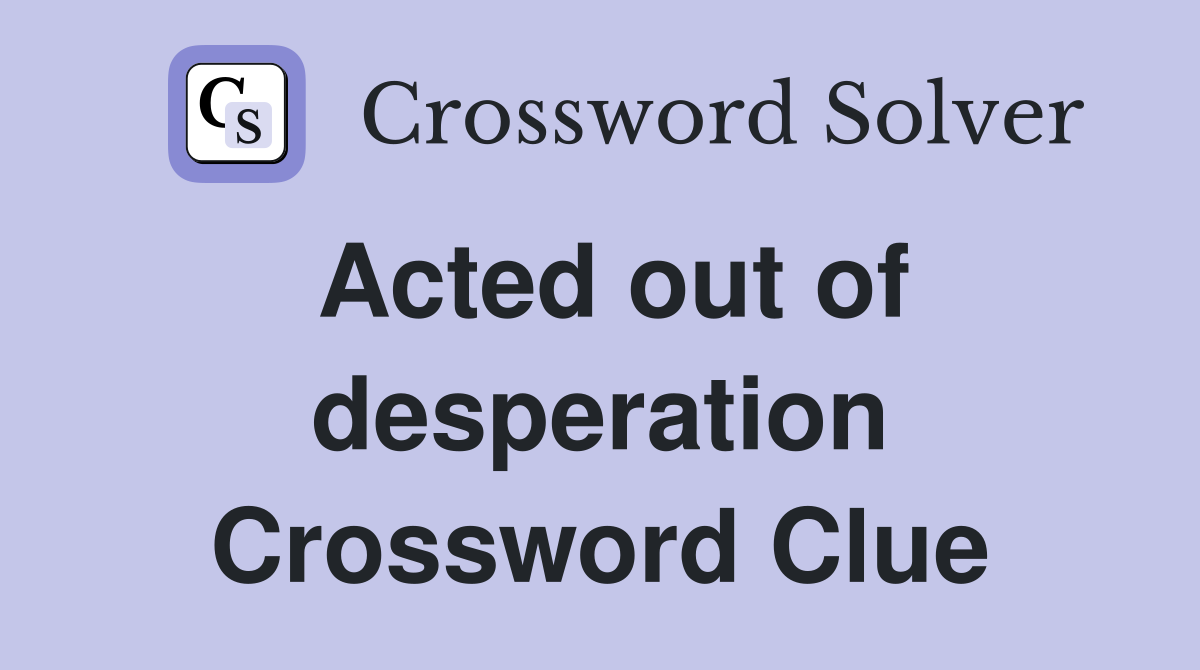 Acted out of desperation Crossword Clue