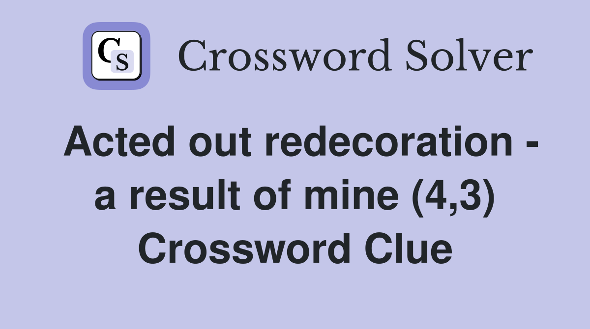 Acted out redecoration - a result of mine (4,3) Crossword Clue