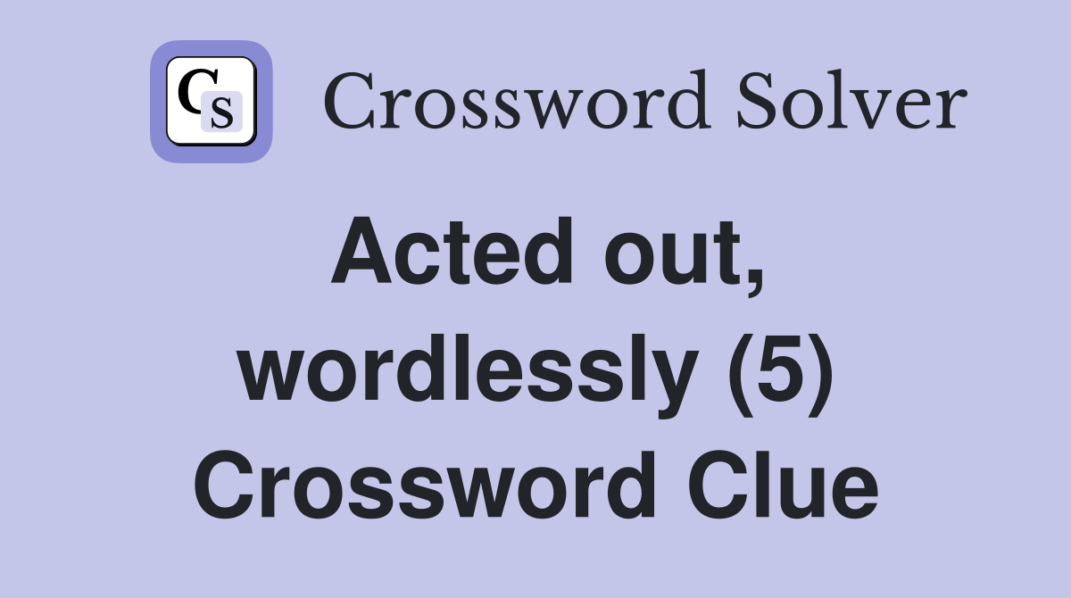 Acted out, wordlessly (5) Crossword Clue