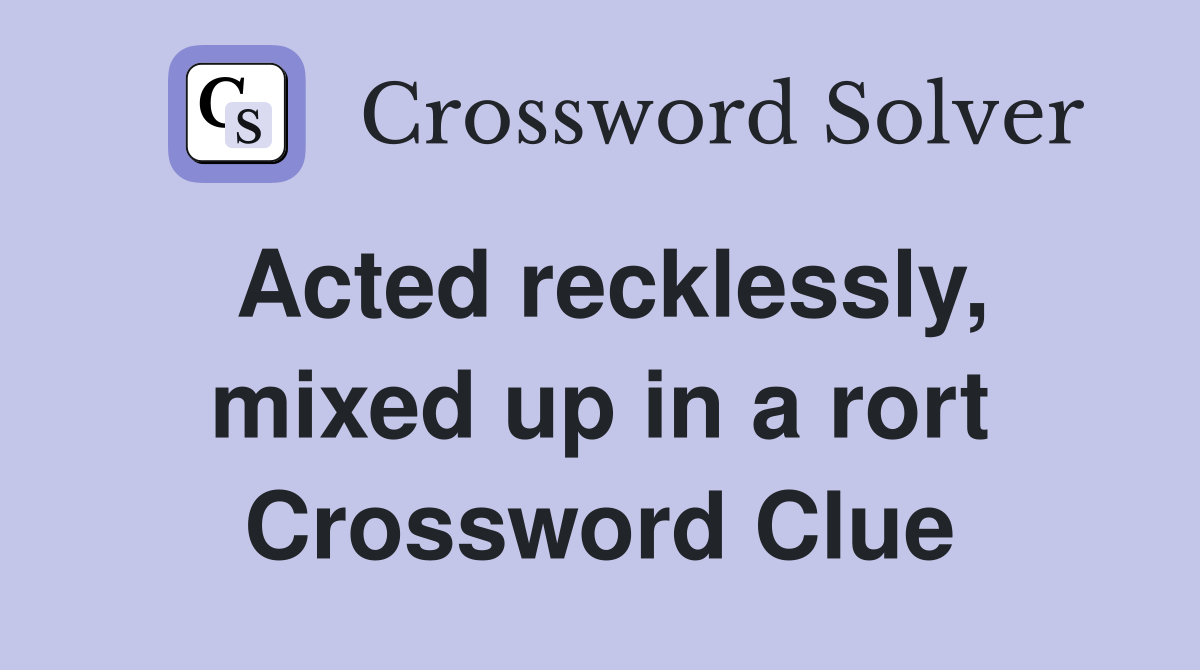 Acted recklessly, mixed up in a rort Crossword Clue