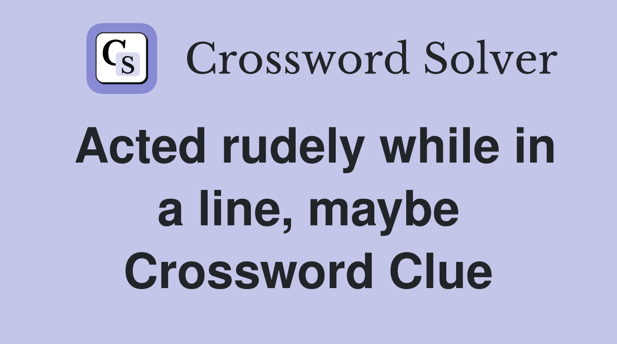 Acted rudely while in a line, maybe Crossword Clue