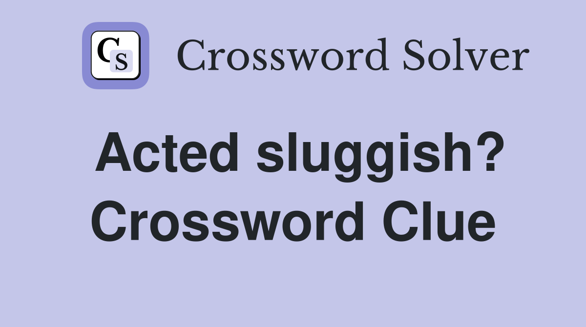 Acted sluggish? Crossword Clue