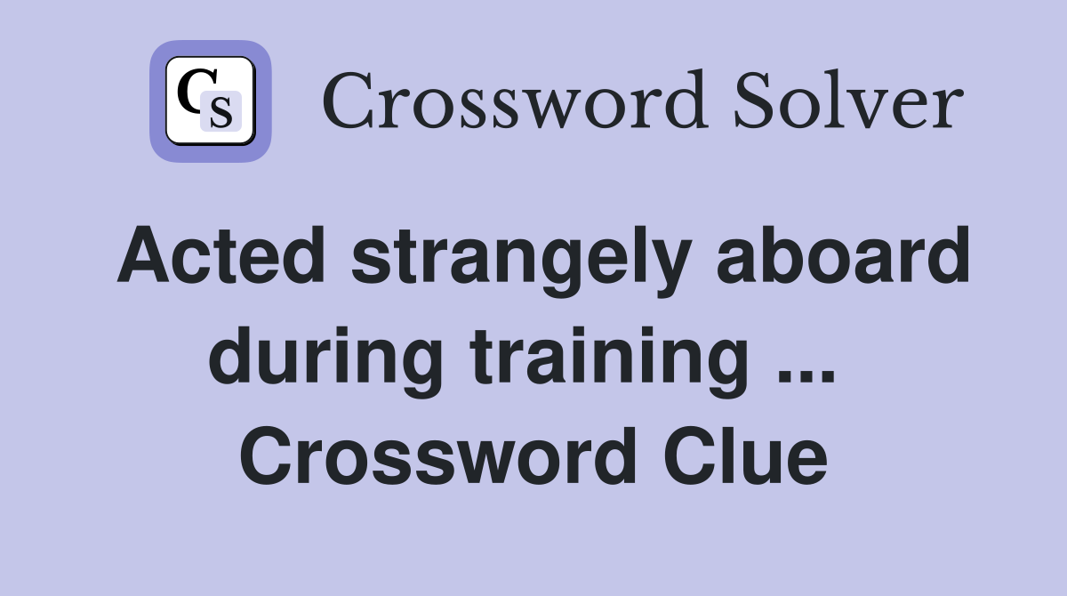 Acted strangely aboard during training ...  Crossword Clue