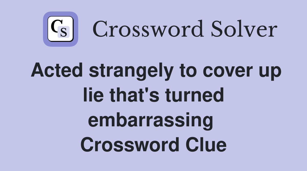 Acted strangely to cover up lie that's turned embarrassing  Crossword Clue