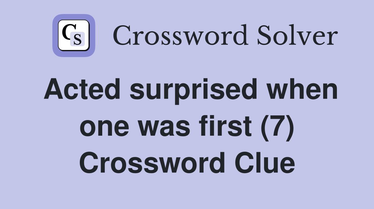 Acted surprised when one was first (7) Crossword Clue