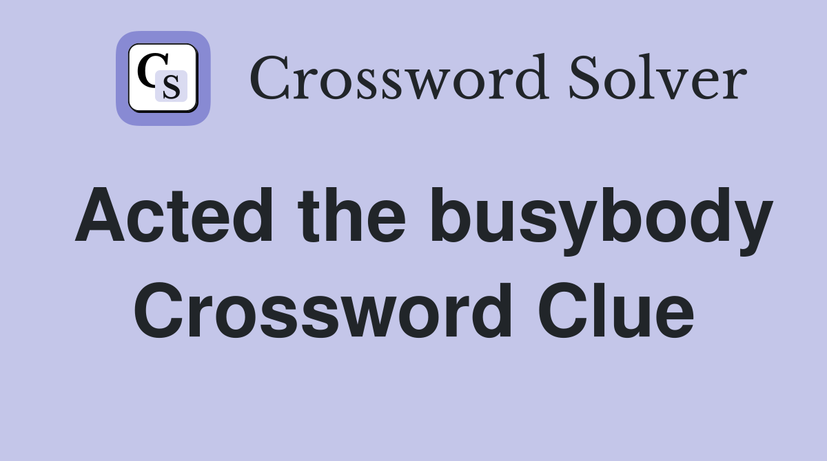 Acted the busybody Crossword Clue