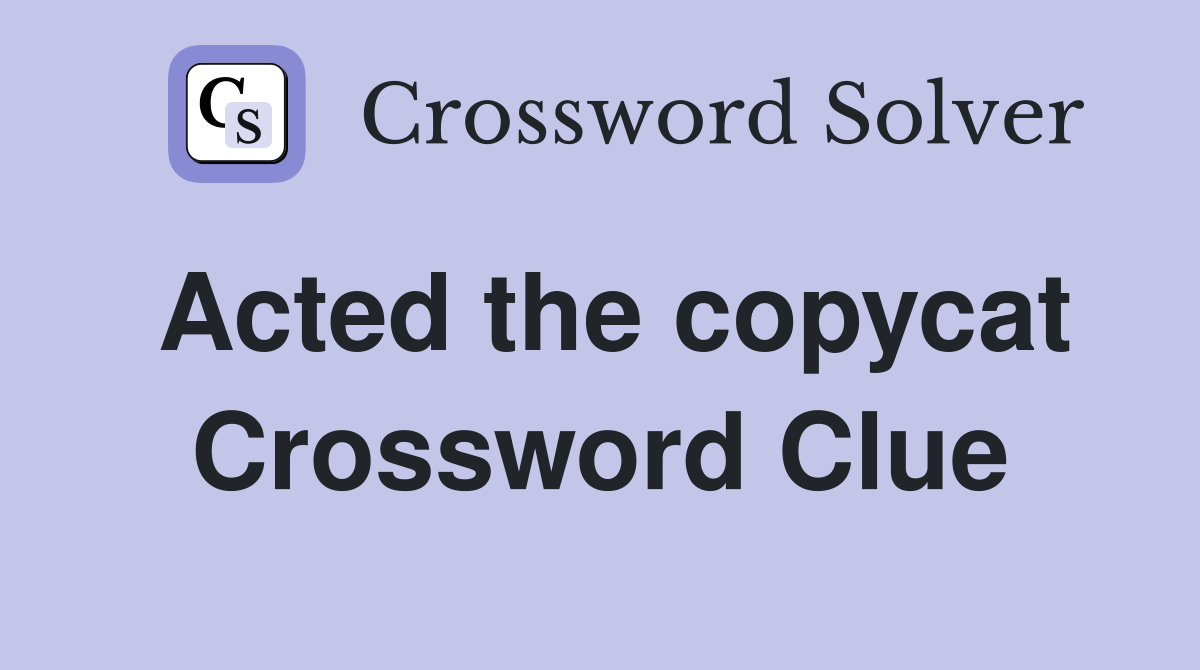 Acted the copycat Crossword Clue