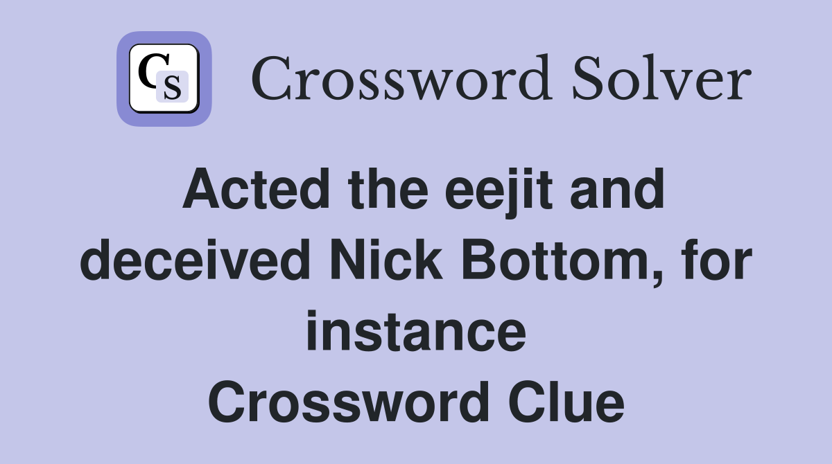 Acted the eejit and deceived Nick Bottom, for instance Crossword Clue
