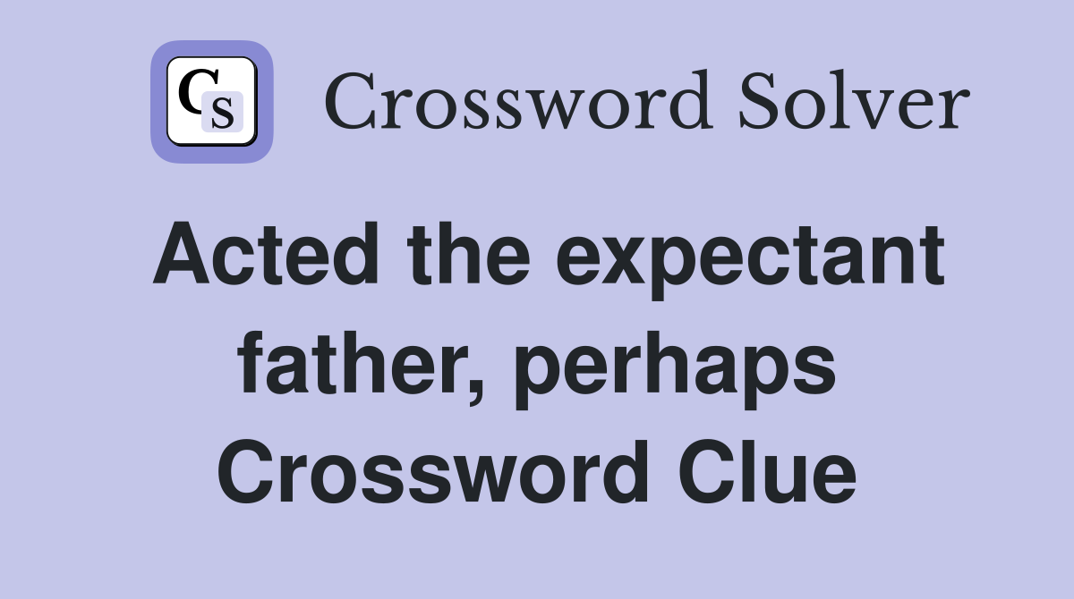 Acted the expectant father, perhaps Crossword Clue
