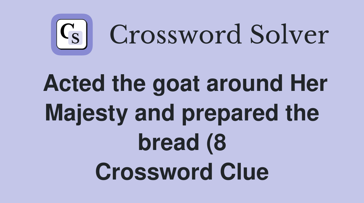 Acted the goat around Her Majesty and prepared the bread (8 Acted the goat around Her Majesty and prepared the bread (8