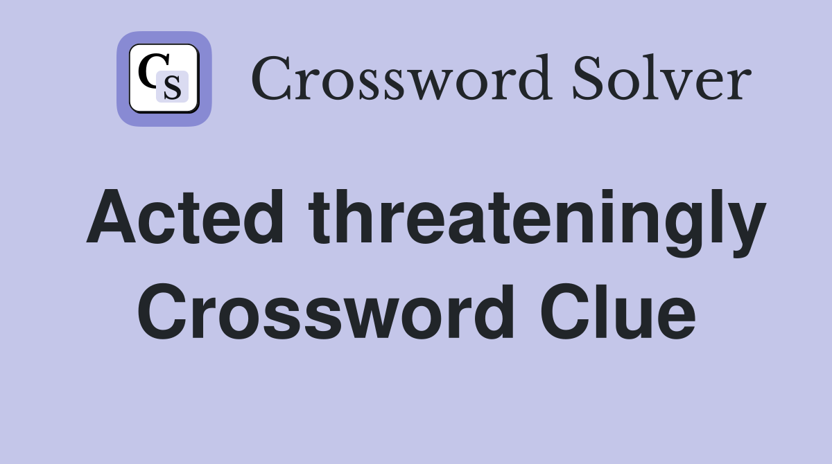 Acted threateningly Crossword Clue