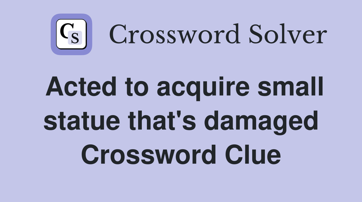 Acted to acquire small statue that's damaged Crossword Clue