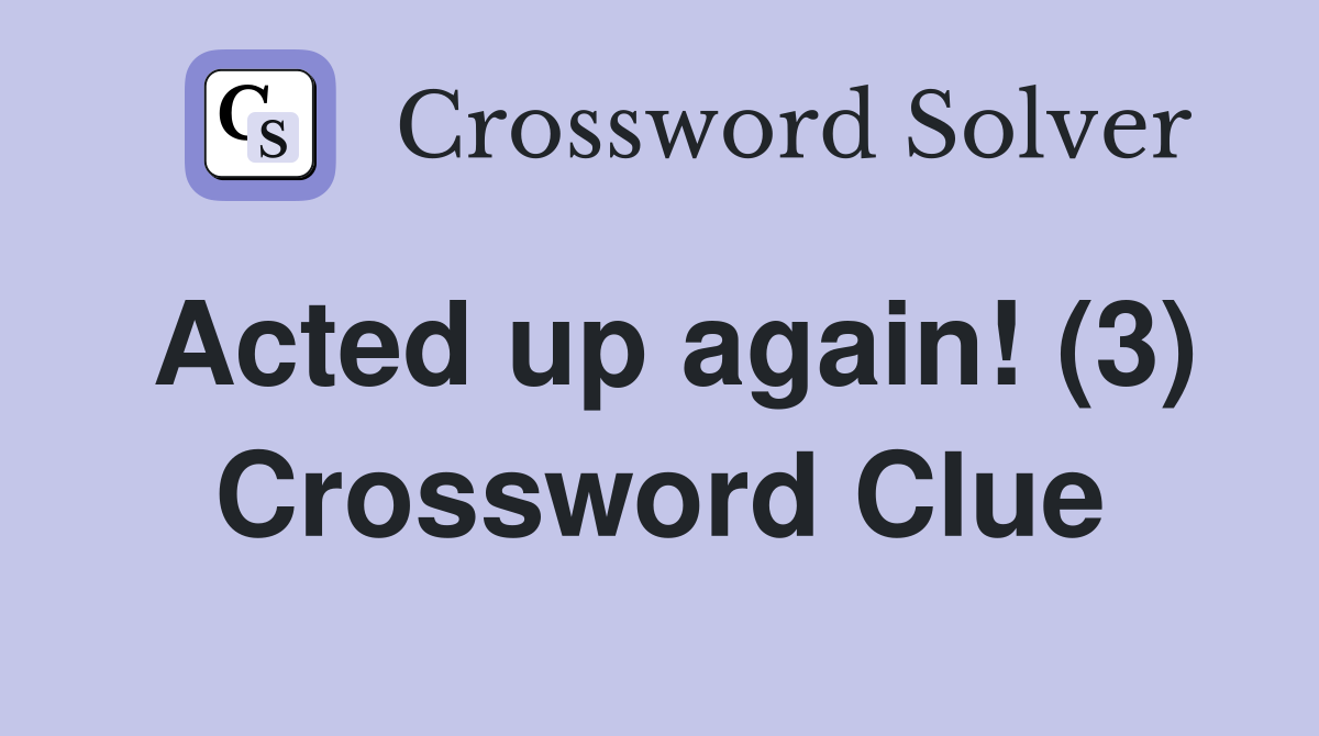 Acted up again! (3) Crossword Clue