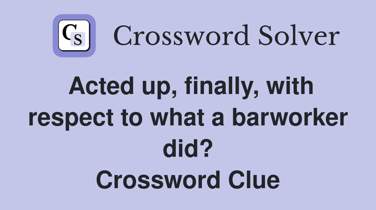 Acted up finally with respect to what a barworker did? Crossword