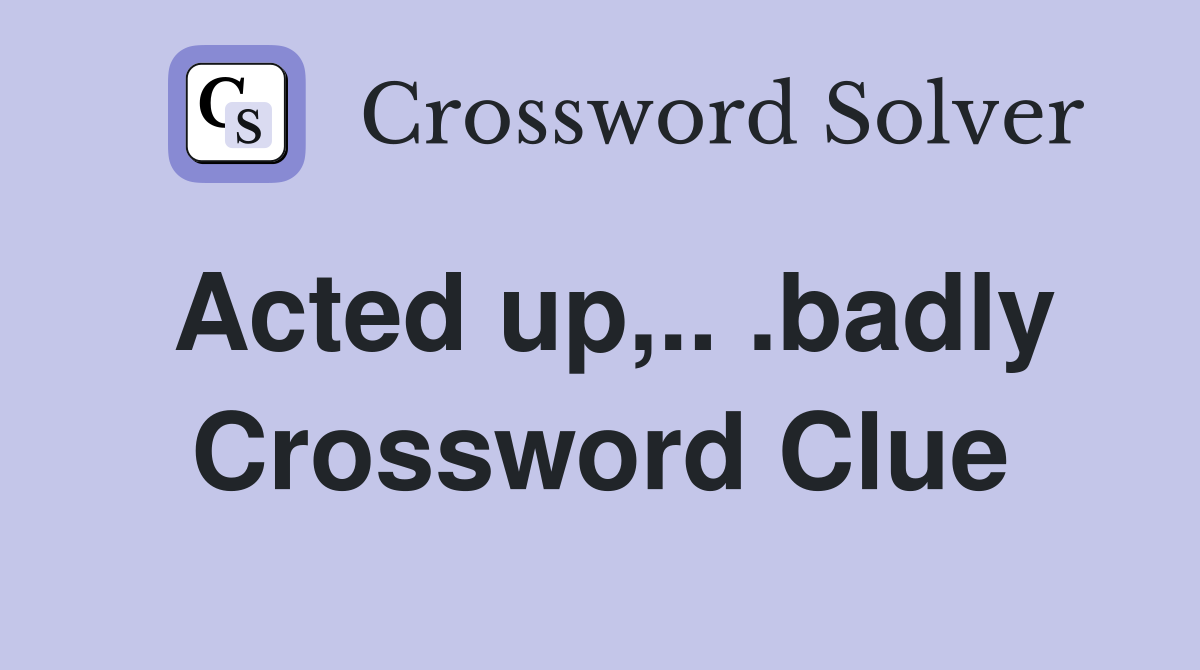 Acted up,.. .badly Crossword Clue