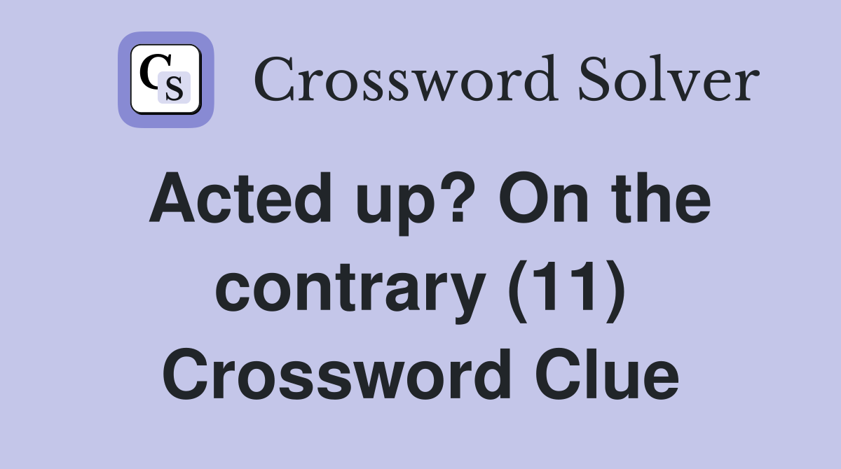 Acted up? On the contrary (11) Crossword Clue