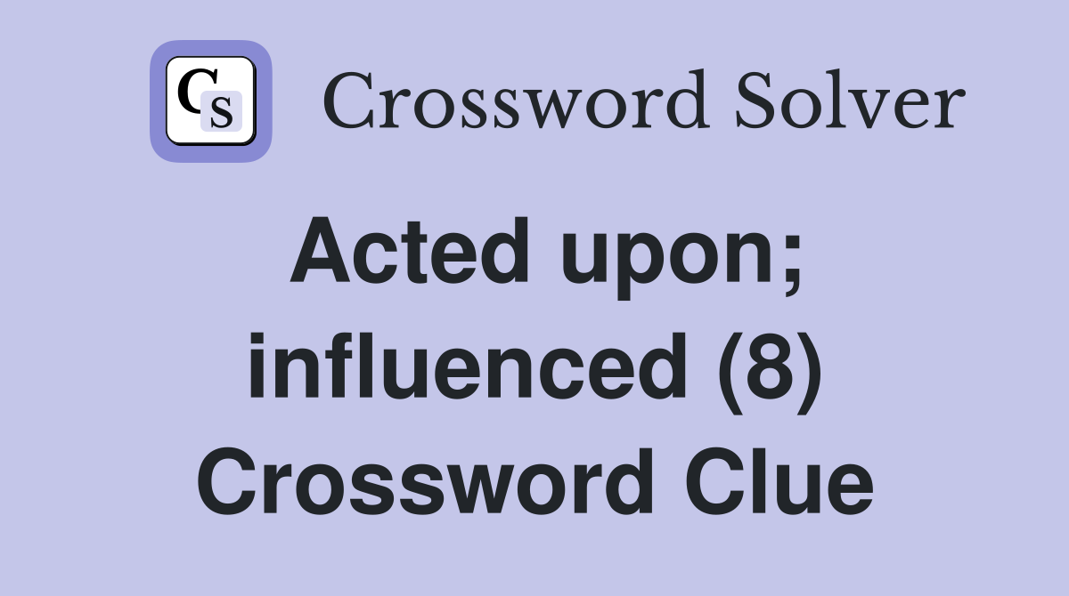 Acted upon; influenced (8) Crossword Clue