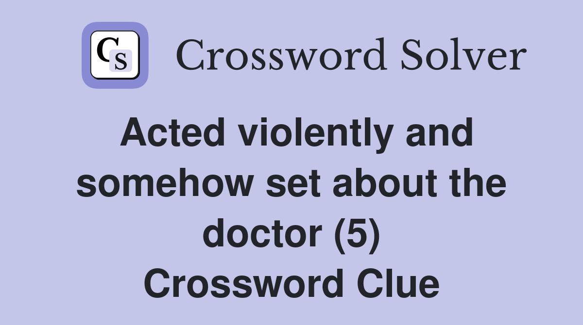 Acted violently and somehow set about the doctor (5) Crossword Clue