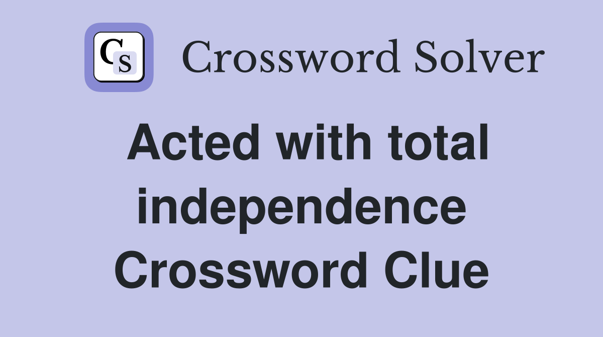Acted with total independence Crossword Clue