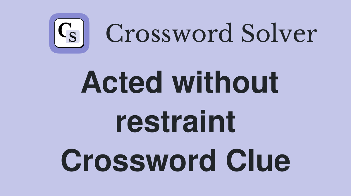 Acted without restraint Crossword Clue