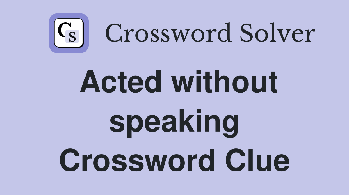 Acted without speaking Crossword Clue