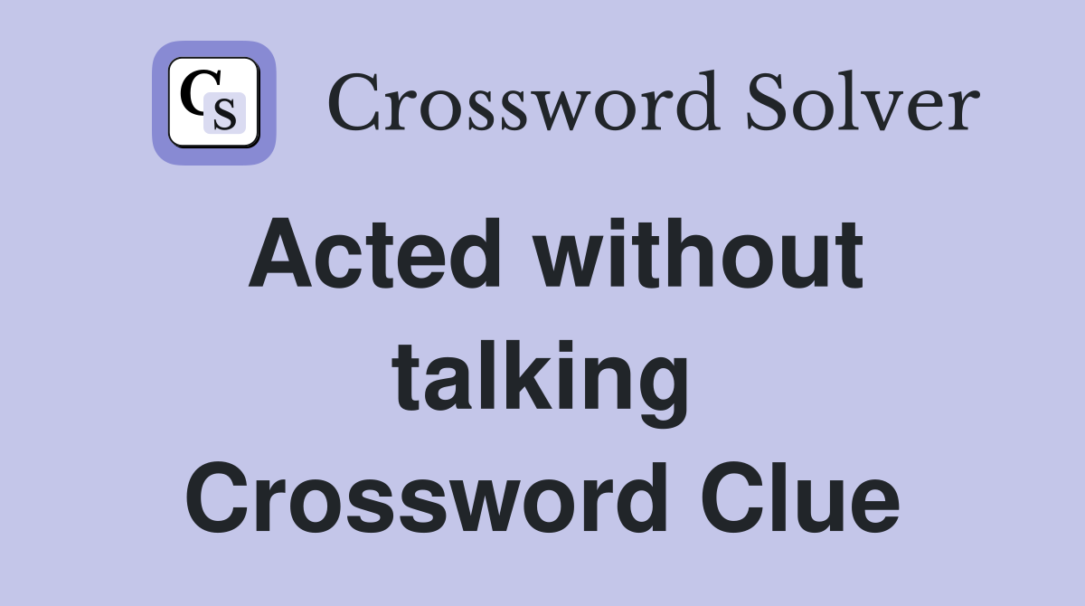 Acted without talking Crossword Clue