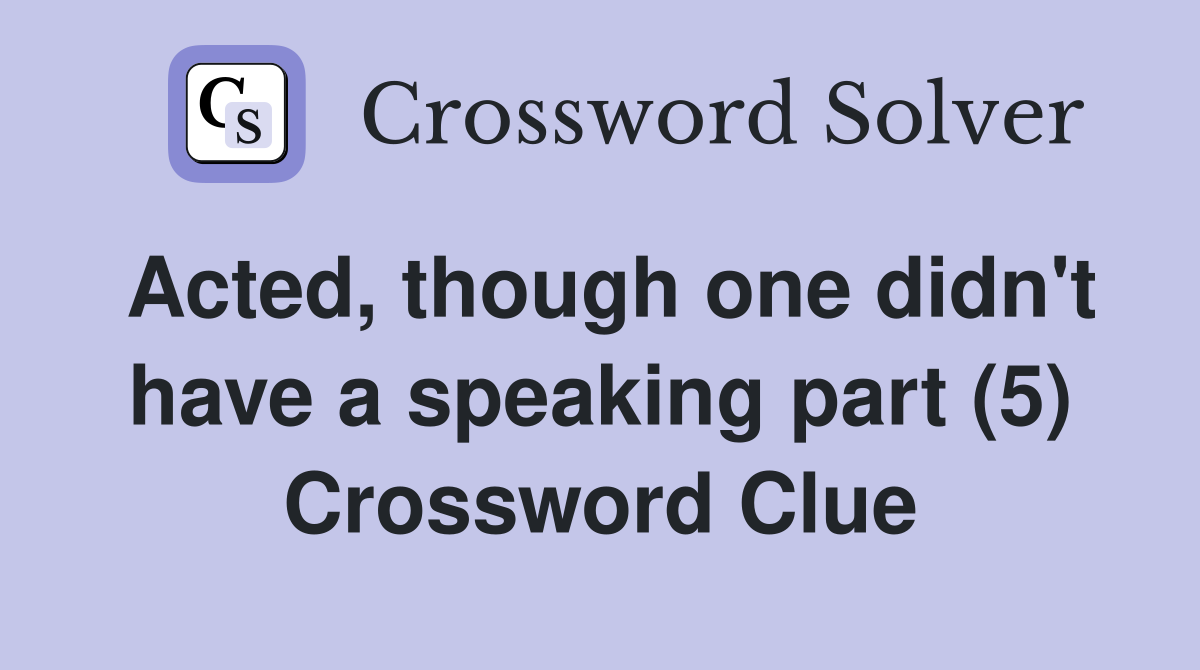 Acted, though one didn't have a speaking part (5) Crossword Clue