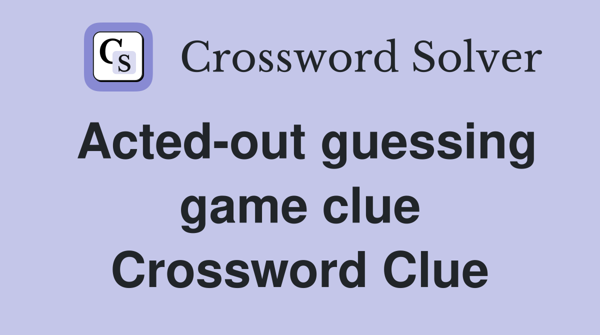 Acted-out guessing game clue Crossword Clue