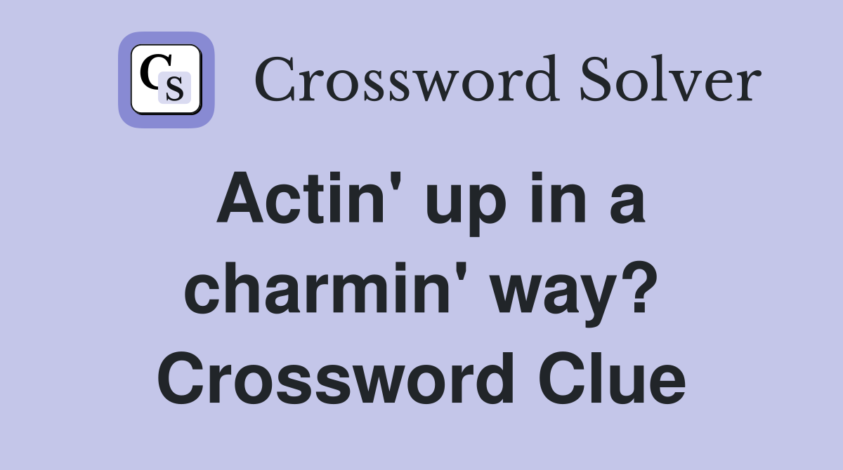 Actin' up in a charmin' way? Crossword Clue